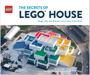 The Secrets of LEGO House : Design, Play, and Wonder in the Home of the Brick